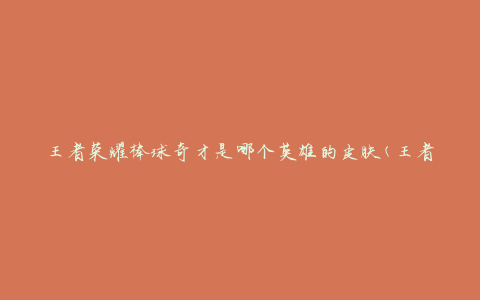 王者荣耀棒球奇才是哪个英雄的皮肤(王者荣耀棒球奇才皮肤是哪个英雄的)