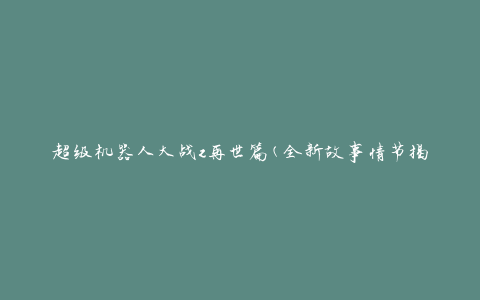 超级机器人大战z再世篇(全新故事情节揭秘)