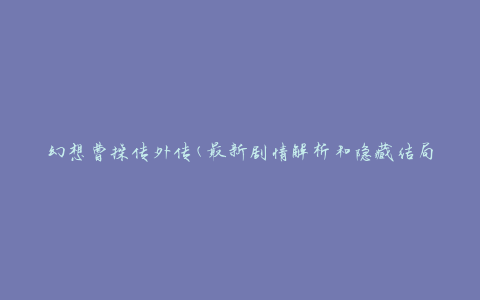 幻想曹操传外传(最新剧情解析和隐藏结局)