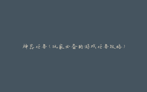 神器任务(玩家必备的游戏任务攻略)