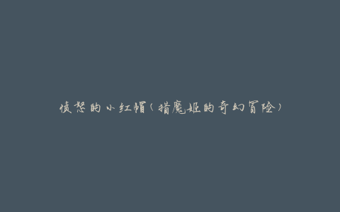 愤怒的小红帽(猎魔姬的奇幻冒险)