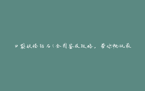 口袋妖怪钻石(全图鉴及攻略，带你畅玩最新版本)