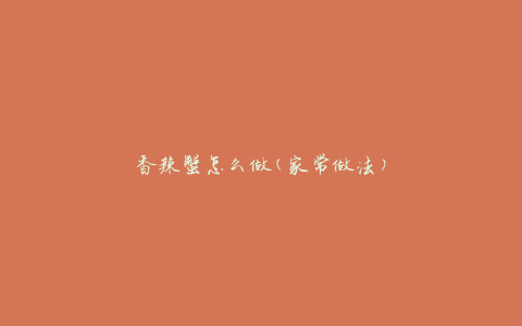 香辣蟹怎么做(家常做法)