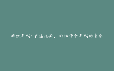 沉默年代(重温经典，回忆那个年代的青春岁月)