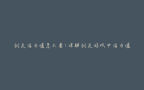 剑灵活力值怎么看(详解剑灵游戏中活力值的作用和获取方法)