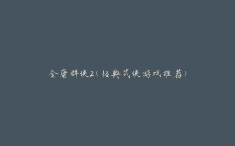 金庸群侠2(经典武侠游戏推荐)