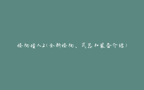 怪物猎人2(全新怪物、武器和装备介绍)