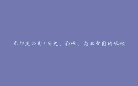 东印度公司(历史、影响、商业帝国的崛起)
