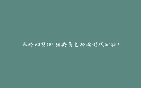 最终幻想10(经典角色扮演游戏回顾)