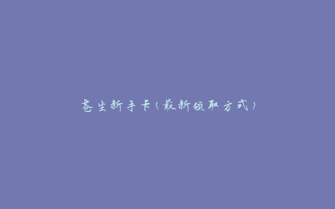苍生新手卡(最新领取方式)