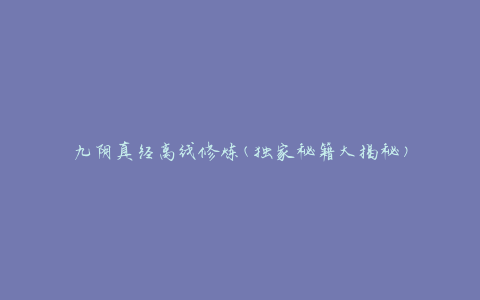 九阴真经离线修炼(独家秘籍大揭秘)