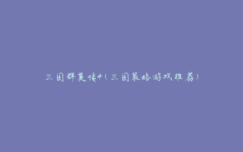 三国群英传4(三国策略游戏推荐)