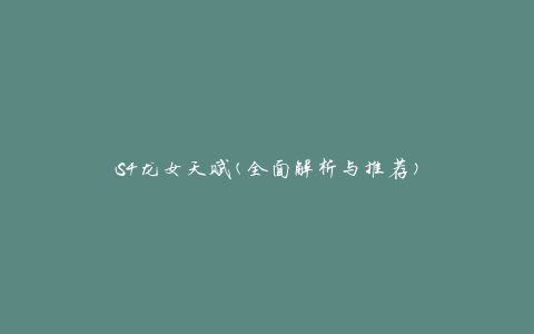 S4龙女天赋(全面解析与推荐)