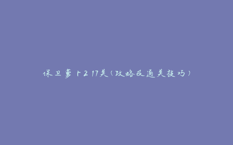 保卫萝卜2 17关(攻略及通关技巧)
