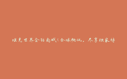 坦克世界金钻商城(全球畅玩，尽享独家特权)