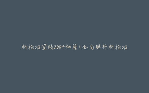 新抢滩登陆2004秘籍(全面解析新抢滩登陆2004的攻略技巧)