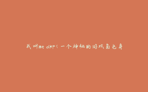 我叫mt dkp(一个神秘的游戏角色身份揭秘)