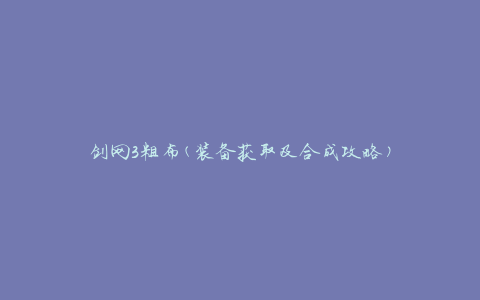 剑网3粗布(装备获取及合成攻略)