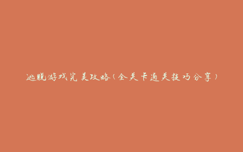 逃脱游戏完美攻略(全关卡通关技巧分享)