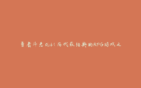勇者斗恶龙6(历代最经典的RPG游戏之一)