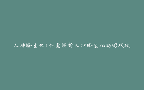 大冲锋生化(全面解析大冲锋生化的游戏攻略和技巧)