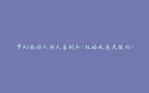 梦幻西游大闹天宫副本(攻略及通关技巧)