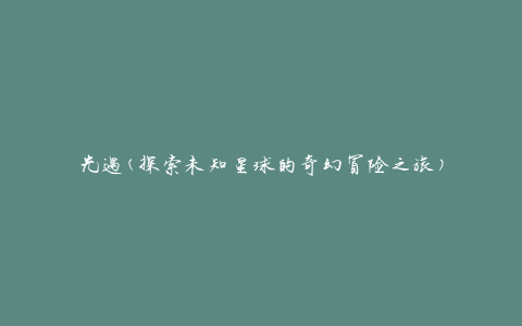 光遇(探索未知星球的奇幻冒险之旅)