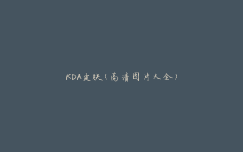 KDA皮肤(高清图片大全)