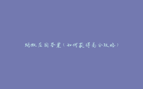 蚂蚁庄园答案(如何获得高分攻略)