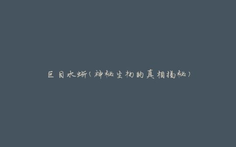 巨目水蜥(神秘生物的真相揭秘)