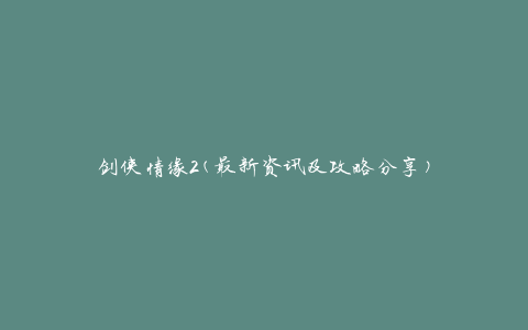 剑侠情缘2(最新资讯及攻略分享)