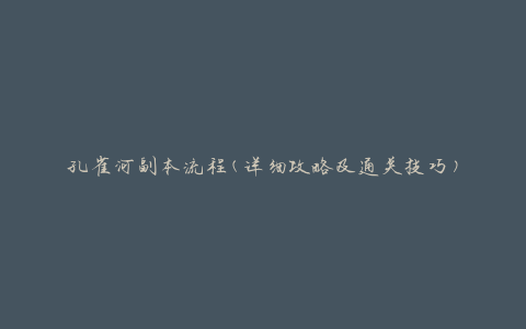 孔雀河副本流程(详细攻略及通关技巧)