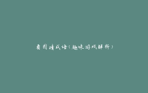 看图猜成语(趣味游戏解析)