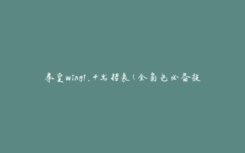拳皇wing1.4出招表(全角色必备技能详解)