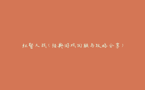 红警大战(经典游戏回顾与攻略分享)