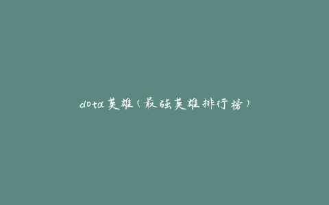 dota英雄(最强英雄排行榜)