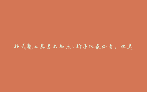 神武魔王寨怎么加点(新手玩家必看，快速提升实力技巧)