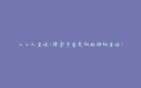 小小大星球(探索宇宙奥秘的神秘星球)