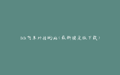 QQ飞车外挂网站(最新稳定版下载)