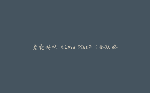 恋爱游戏《Love Plus》(全攻略)