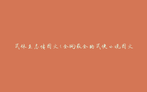 武林立志传图文(全网最全的武侠小说图文解读)