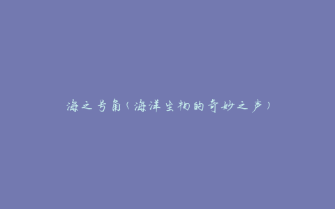 海之号角(海洋生物的奇妙之声)