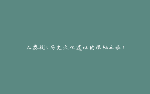 九黎祠(历史文化遗址的探秘之旅)