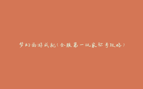 梦幻西游成就(全服第一玩家称号攻略)