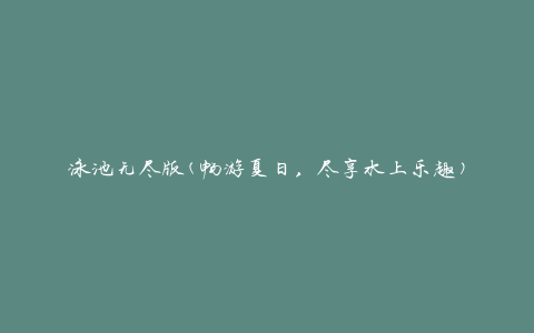 泳池无尽版(畅游夏日，尽享水上乐趣)