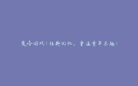 魔塔游戏(经典回忆，重温童年乐趣)
