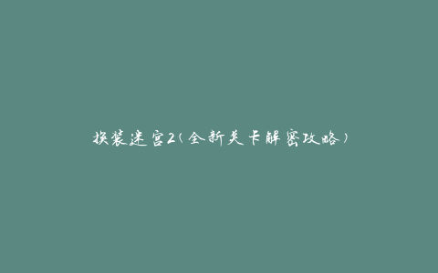 换装迷宫2(全新关卡解密攻略)