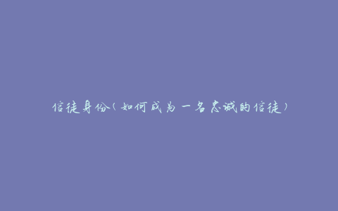 信徒身份(如何成为一名忠诚的信徒)