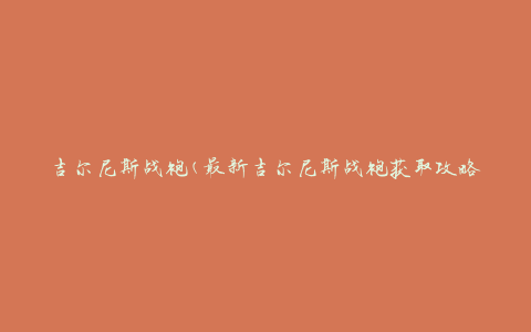 吉尔尼斯战袍(最新吉尔尼斯战袍获取攻略)