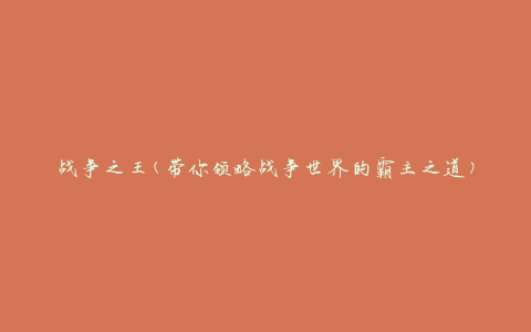 战争之王(带你领略战争世界的霸主之道)